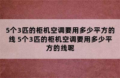 5个3匹的柜机空调要用多少平方的线 5个3匹的柜机空调要用多少平方的线呢